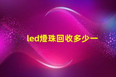 led燈珠回收多少一斤 牙齒貼片是什么意思